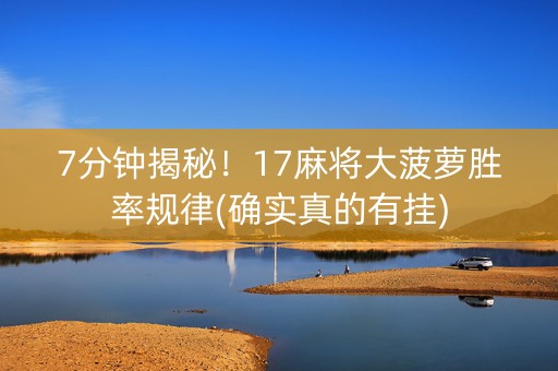 7分钟揭秘！17麻将大菠萝胜率规律(确实真的有挂)