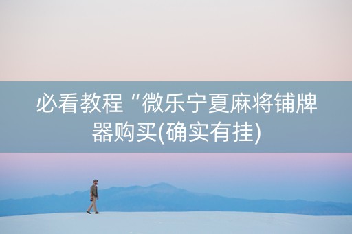 必看教程“微乐宁夏麻将铺牌器购买(确实有挂)