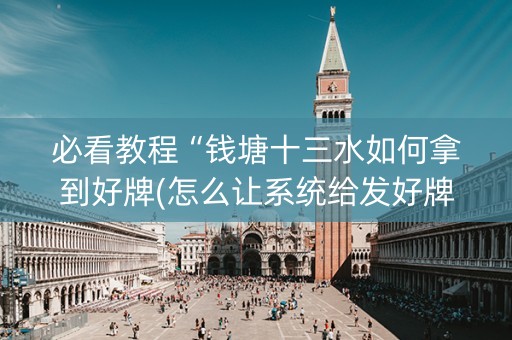 必看教程“钱塘十三水如何拿到好牌(怎么让系统给发好牌)