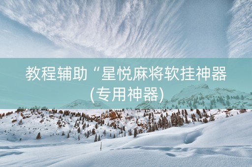 教程辅助“星悦麻将软挂神器(专用神器)