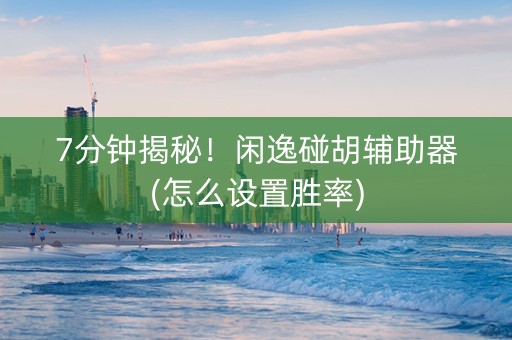 7分钟揭秘！闲逸碰胡辅助器(怎么设置胜率)