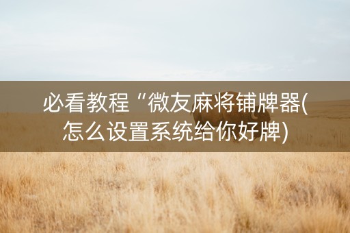 必看教程“微友麻将铺牌器(怎么设置系统给你好牌)