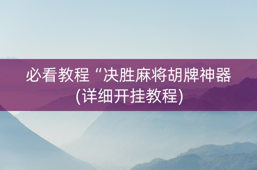 必看教程“决胜麻将胡牌神器(详细开挂教程)