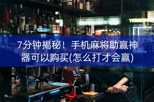7分钟揭秘！手机麻将助赢神器可以购买(怎么打才会赢)