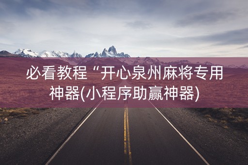 必看教程“开心泉州麻将专用神器(小程序助赢神器)