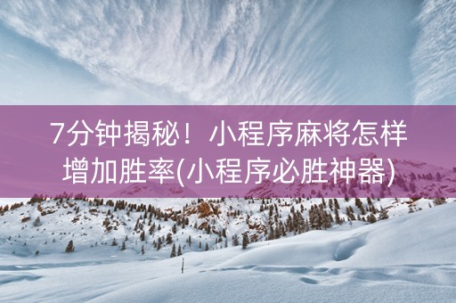 7分钟揭秘！小程序麻将怎样增加胜率(小程序必胜神器)