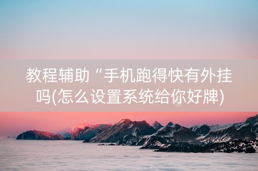 教程辅助“手机跑得快有外挂吗(怎么设置系统给你好牌)