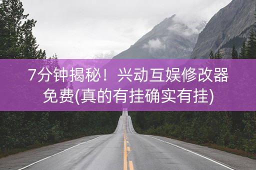 7分钟揭秘！兴动互娱修改器免费(真的有挂确实有挂)