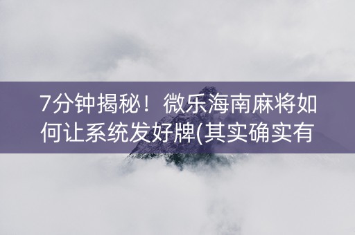 7分钟揭秘！微乐海南麻将如何让系统发好牌(其实确实有挂)