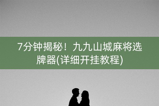 7分钟揭秘！九九山城麻将选牌器(详细开挂教程)