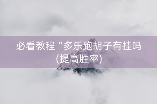 必看教程“多乐跑胡子有挂吗(提高胜率)