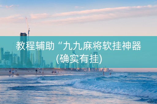 教程辅助“九九麻将软挂神器(确实有挂)