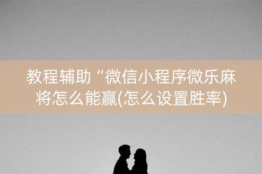 教程辅助“微信小程序微乐麻将怎么能赢(怎么设置胜率)