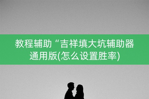 教程辅助“吉祥填大坑辅助器通用版(怎么设置胜率)