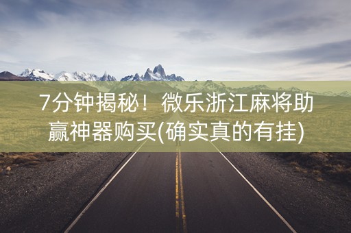 7分钟揭秘！微乐浙江麻将助赢神器购买(确实真的有挂)