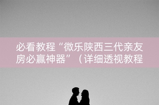 必看教程“微乐陕西三代亲友房必赢神器”（详细透视教程）-哔哩哔哩