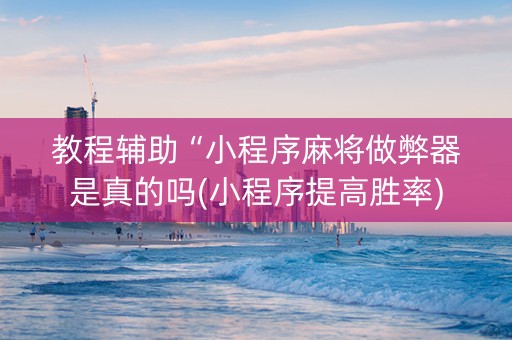 教程辅助“小程序麻将做弊器是真的吗(小程序提高胜率)