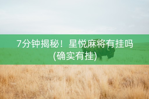 7分钟揭秘！星悦麻将有挂吗(确实有挂)