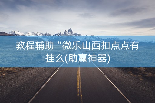 教程辅助“微乐山西扣点点有挂么(助赢神器)