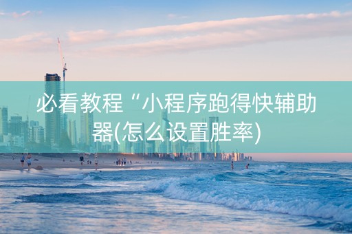 必看教程“小程序跑得快辅助器(怎么设置胜率)