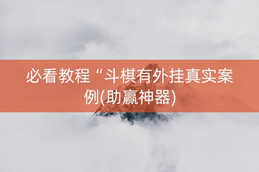 必看教程“斗棋有外挂真实案例(助赢神器)
