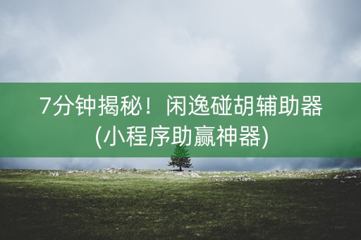 7分钟揭秘！闲逸碰胡辅助器(小程序助赢神器)