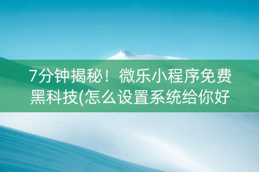 7分钟揭秘！微乐小程序免费黑科技(怎么设置系统给你好牌)