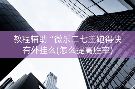 教程辅助“微乐二七王跑得快有外挂么(怎么提高胜率)