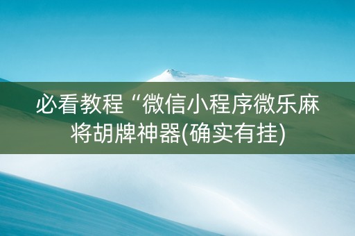 必看教程“微信小程序微乐麻将胡牌神器(确实有挂)