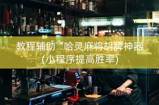 教程辅助“哈灵麻将胡牌神器(小程序提高胜率)