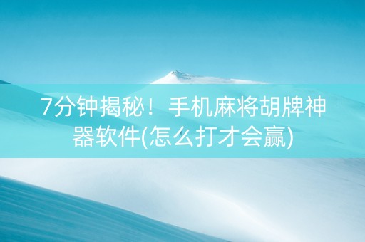 7分钟揭秘！手机麻将胡牌神器软件(怎么打才会赢)