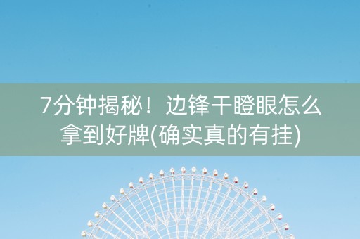 7分钟揭秘！边锋干瞪眼怎么拿到好牌(确实真的有挂)