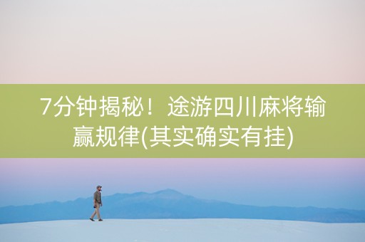 7分钟揭秘！途游四川麻将输赢规律(其实确实有挂)