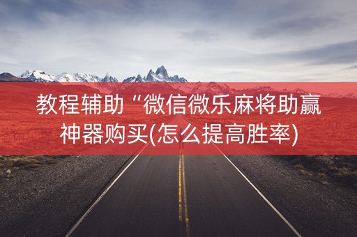 教程辅助“微信微乐麻将助赢神器购买(怎么提高胜率)