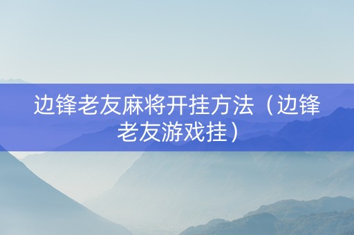 边锋老友麻将开挂方法（边锋老友游戏挂）