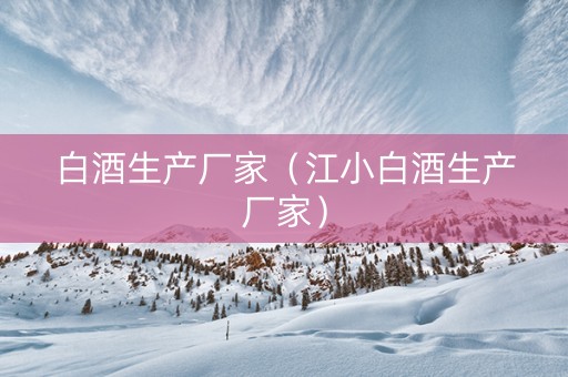 白酒生产厂家（江小白酒生产厂家）