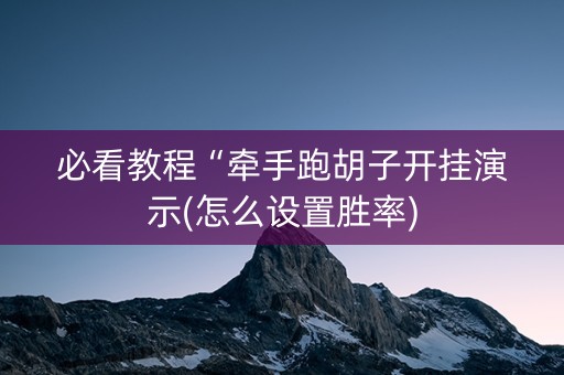 必看教程“牵手跑胡子开挂演示(怎么设置胜率)
