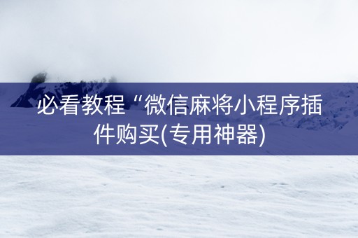 必看教程“微信麻将小程序插件购买(专用神器)