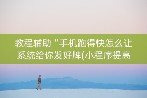 教程辅助“手机跑得快怎么让系统给你发好牌(小程序提高胜率)