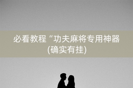 必看教程“功夫麻将专用神器(确实有挂)