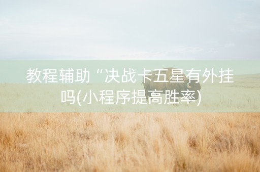 教程辅助“决战卡五星有外挂吗(小程序提高胜率)