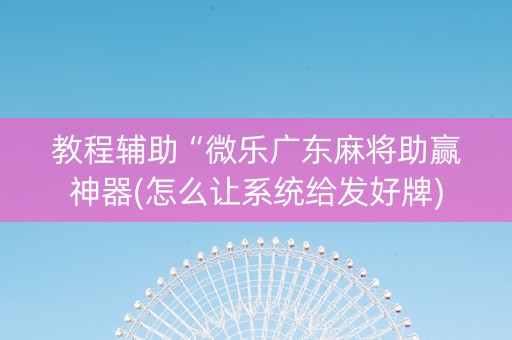 教程辅助“微乐广东麻将助赢神器(怎么让系统给发好牌)