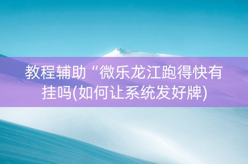 教程辅助“微乐龙江跑得快有挂吗(如何让系统发好牌)