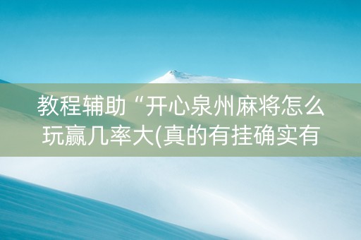 教程辅助“开心泉州麻将怎么玩赢几率大(真的有挂确实有挂)