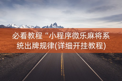 必看教程“小程序微乐麻将系统出牌规律(详细开挂教程)