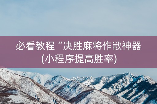 必看教程“决胜麻将作敝神器(小程序提高胜率)
