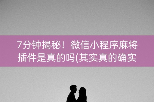 7分钟揭秘！微信小程序麻将插件是真的吗(其实真的确实有挂)