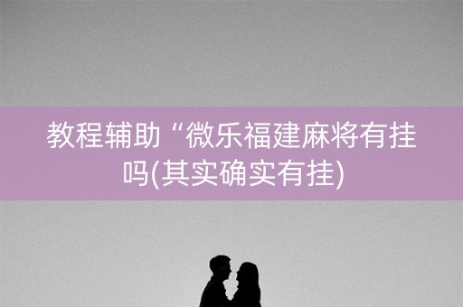 教程辅助“微乐福建麻将有挂吗(其实确实有挂)