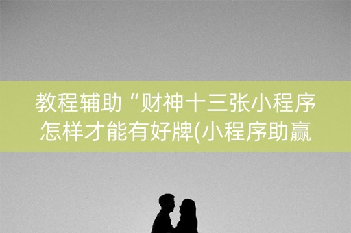教程辅助“财神十三张小程序怎样才能有好牌(小程序助赢神器)