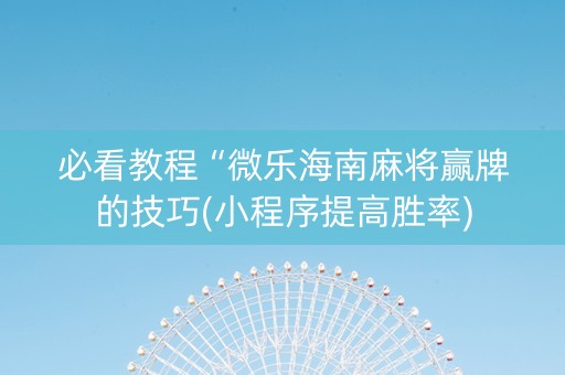 必看教程“微乐海南麻将赢牌的技巧(小程序提高胜率)